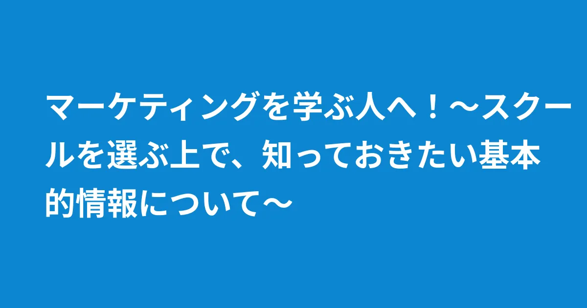 マーケティングを学ぶ人へ！〜スクールを選ぶ上で、知っておきたい基本的情報について〜